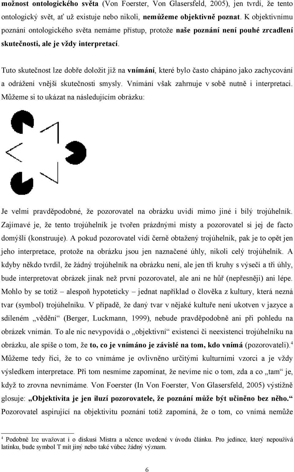 Tuto skutečnost lze dobře doložit již na vnímání, které bylo často chápáno jako zachycování a odrážení vnější skutečnosti smysly. Vnímání však zahrnuje v sobě nutně i interpretaci.