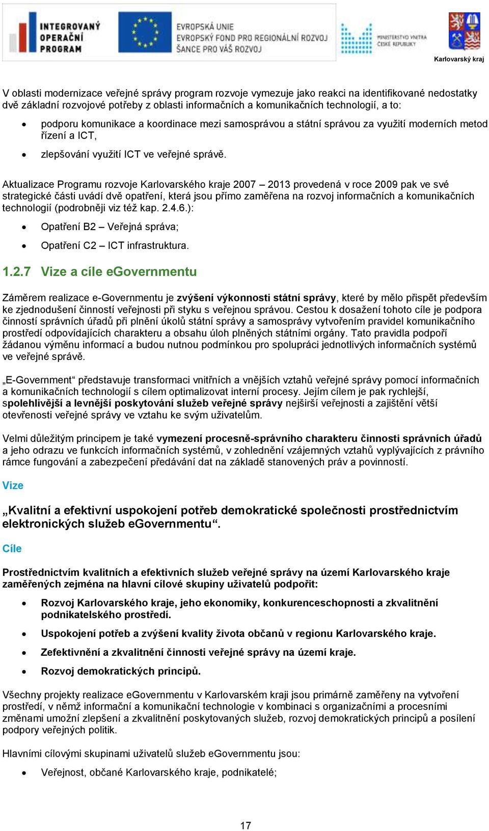 Aktualizace Programu rozvoje Karlovarského kraje 2007 2013 provedená v roce 2009 pak ve své strategické části uvádí dvě opatření, která jsou přímo zaměřena na rozvoj informačních a komunikačních