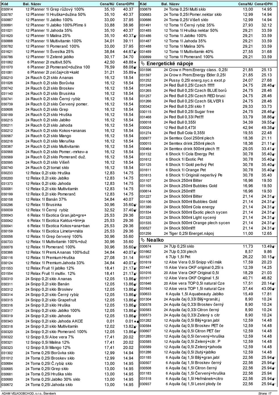 96 031491 12 Toma 1l Černý rybíz 35% 27,93 32.12 031021 12 Pfanner 1l Jahoda 35% 35,10 40.37 031485 12 Toma 1l Hruška nektar 50% 29,21 33.59 031620 12 Pfanner 1l alina 25% 35,10 40.
