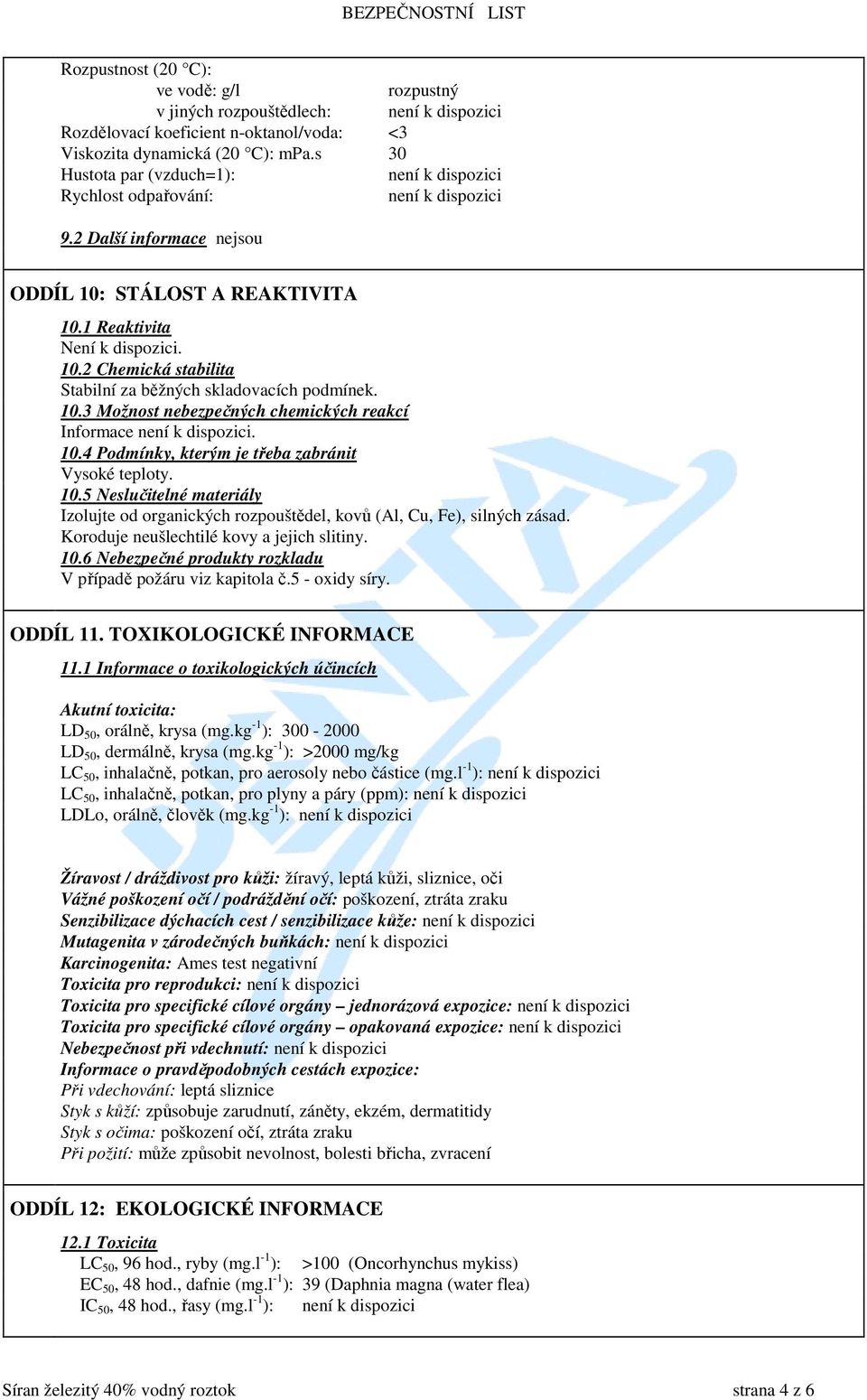 10.4 Podmínky, kterým je třeba zabránit Vysoké teploty. 10.5 Neslučitelné materiály Izolujte od organických rozpouštědel, kovů (Al, Cu, Fe), silných zásad. Koroduje neušlechtilé kovy a jejich slitiny.