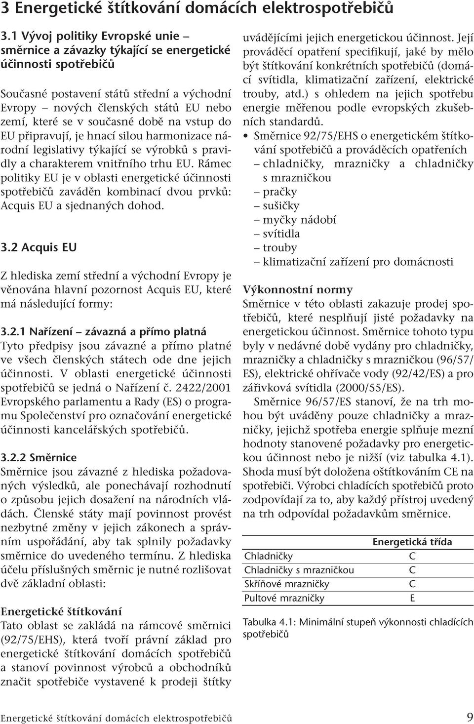 současné době na vstup do EU připravují, je hnací silou harmonizace národní legislativy týkající se výrobků s pravidly a charakterem vnitřního trhu EU.