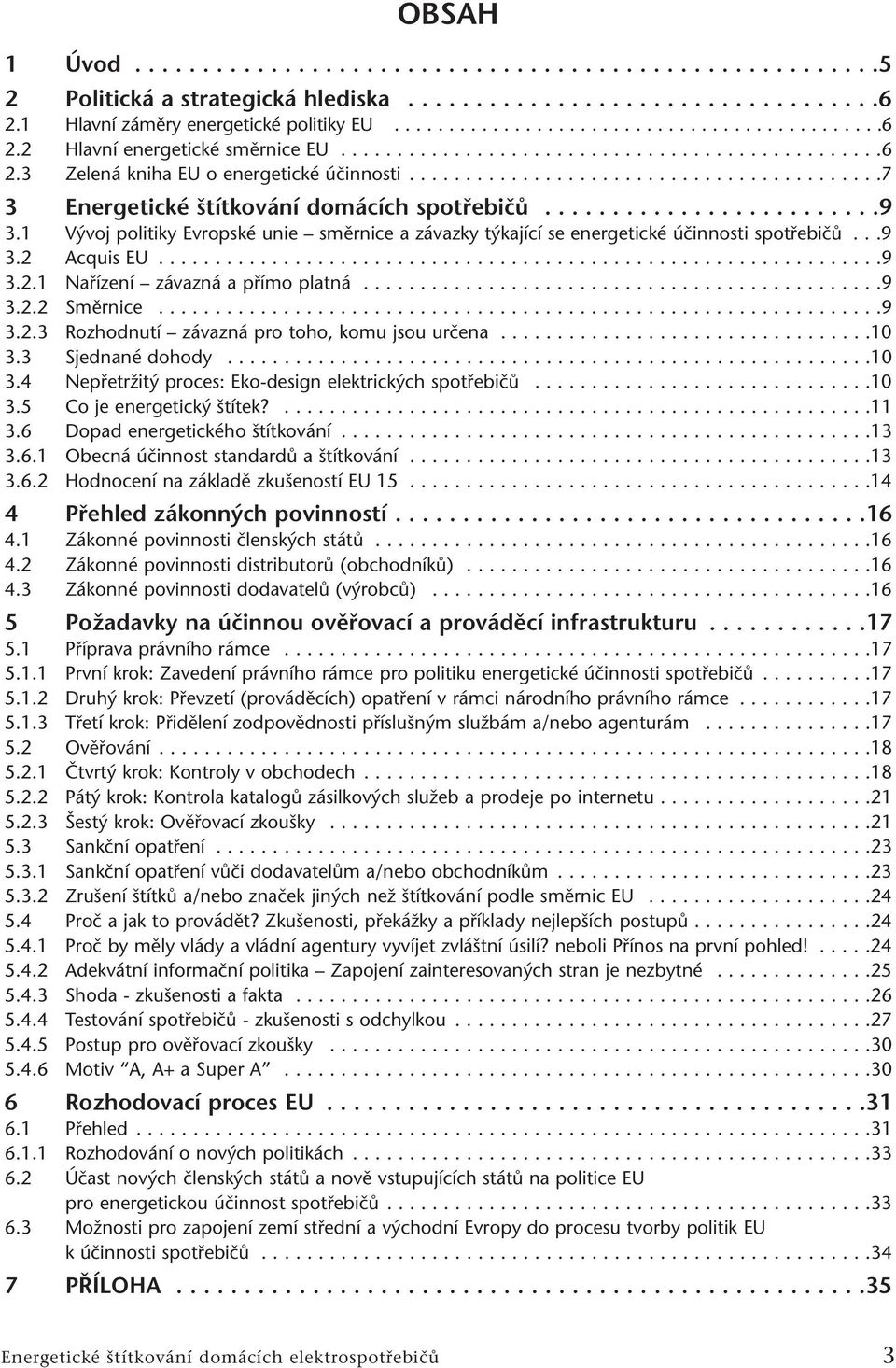 1 Vývoj politiky Evropské unie směrnice a závazky týkající se energetické účinnosti spotřebičů...9 3.2 Acquis EU................................................................9 3.2.1 Nařízení závazná a přímo platná.