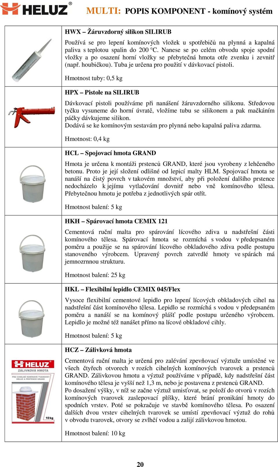 Hmotnost tuby: 0,5 kg HPX Pistole na SILIRUB Dávkovací pistoli používáme při nanášení žáruvzdorného silikonu.