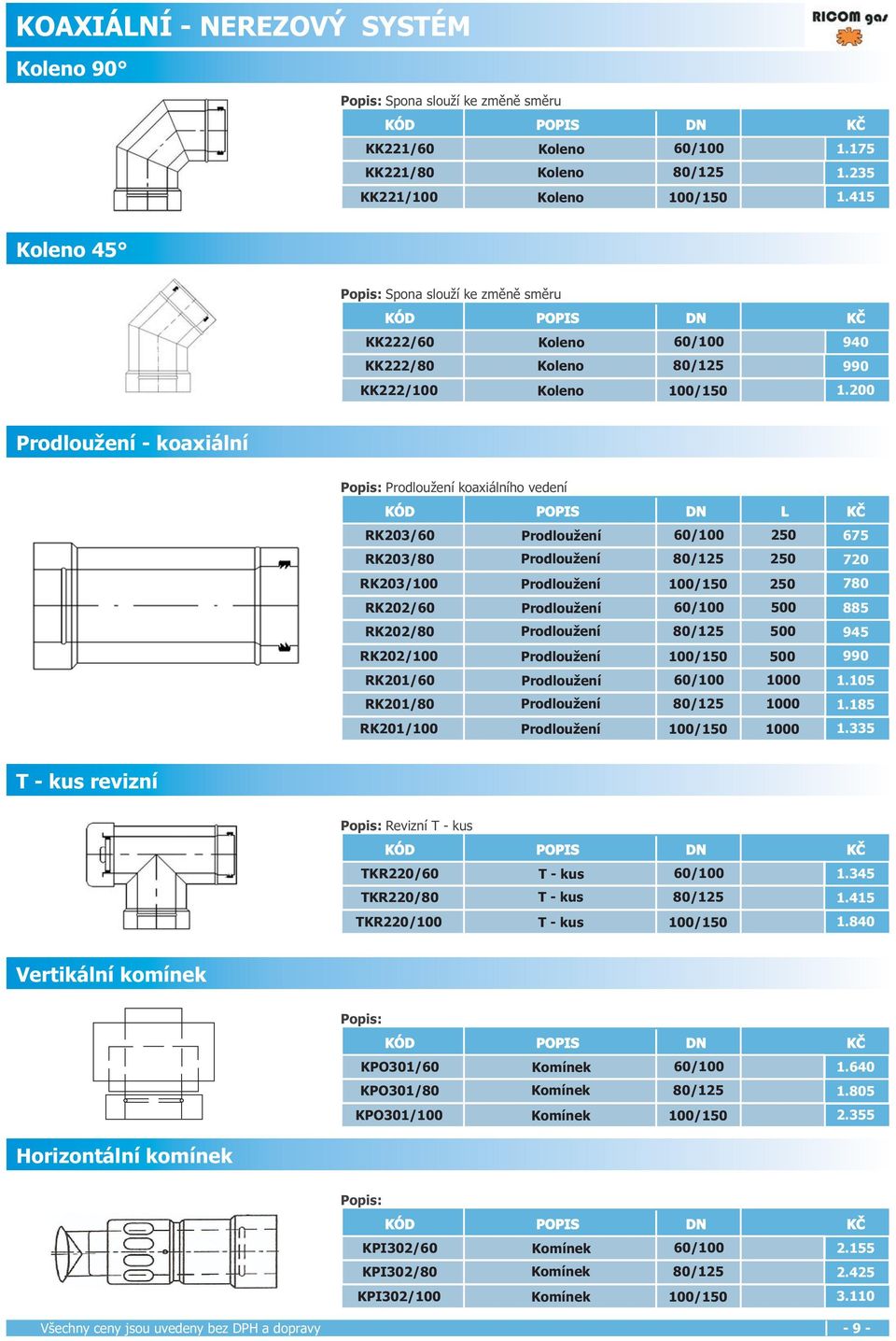 200 Prodloužení - koaxiální Popis: Prodloužení koaxiálního vedení KÓD POPIS DN L KČ RK203/60 Prodloužení 60/100 250 675 RK203/80 Prodloužení 80/125 250 720 RK203/100 Prodloužení 100/150 250 780