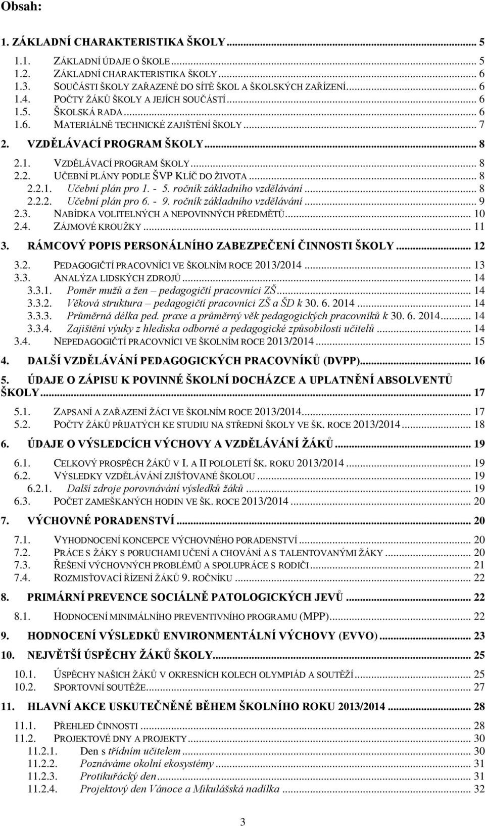 .. 8 2.2.1. Učební plán pro 1. - 5. ročník základního vzdělávání... 8 2.2.2. Učební plán pro 6. - 9. ročník základního vzdělávání... 9 2.3. NABÍDKA VOLITELNÝCH A NEPOVINNÝCH PŘEDMĚTŮ... 10 2.4.