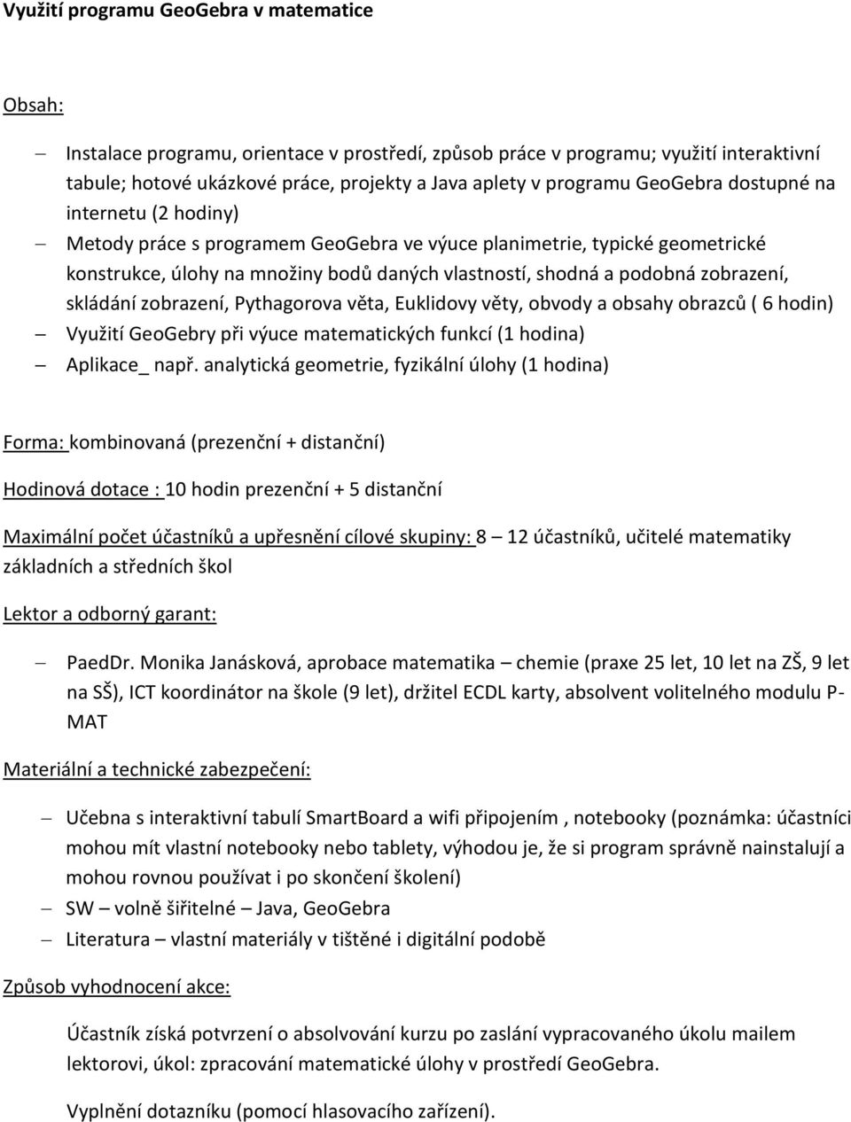 skládání zobrazení, Pythagorova věta, Euklidovy věty, obvody a obsahy obrazců ( 6 hodin) Využití GeoGebry při výuce matematických funkcí (1 hodina) Aplikace_ např.