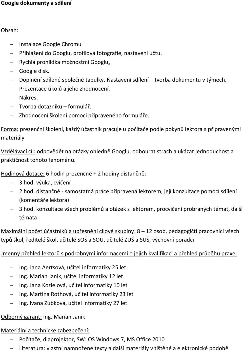 materiály Vzdělávací cíl: odpovědět na otázky ohledně Googlu, odbourat strach a ukázat jednoduchost a praktičnost tohoto fenoménu. Hodinová dotace: 6 hodin prezenčně + 2 hodiny distančně: 3 hod.