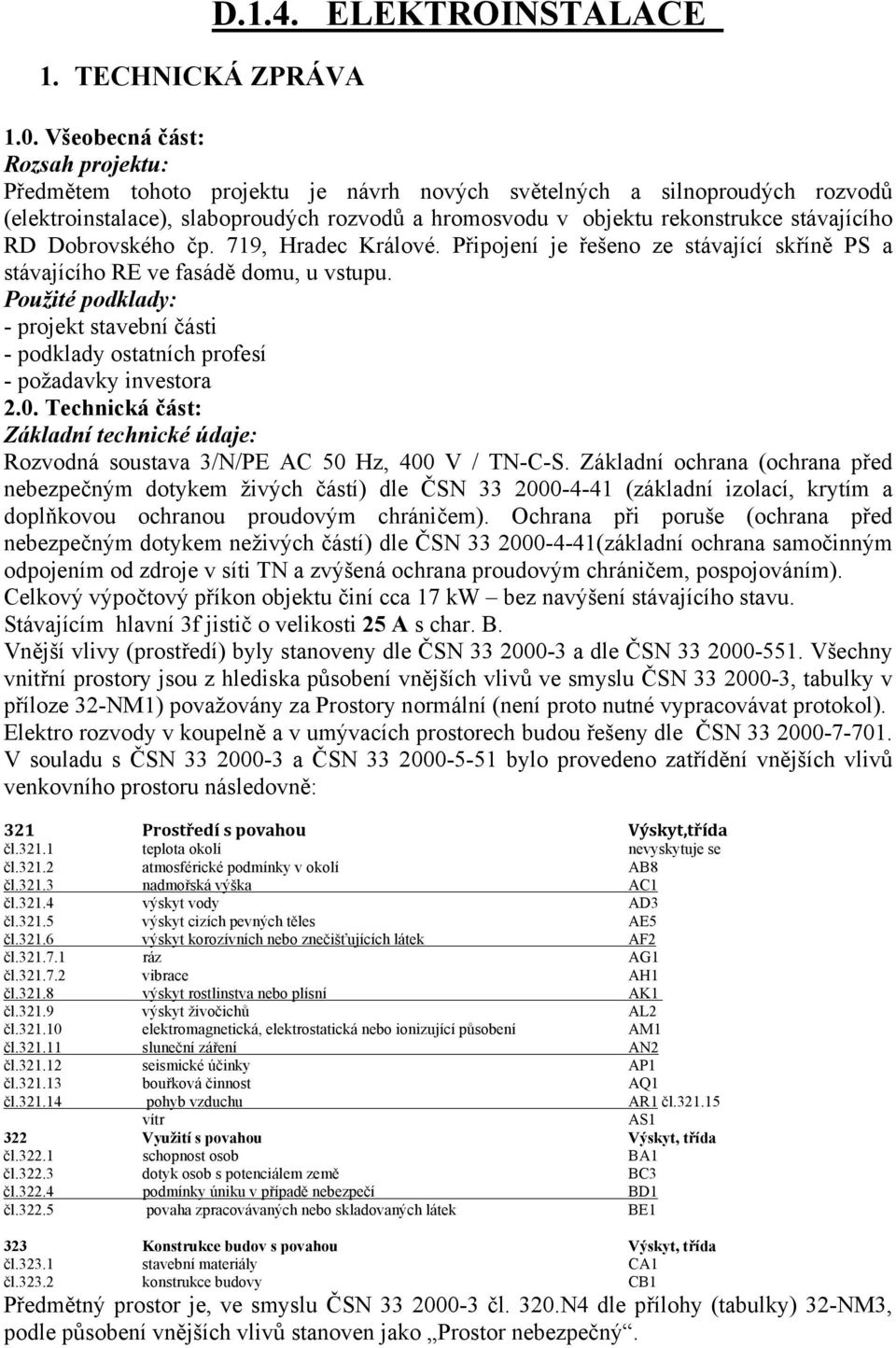 RD Dobrovského čp. 719, Hradec Králové. Připojení je řešeno ze stávající skříně PS a stávajícího RE ve fasádě domu, u vstupu.