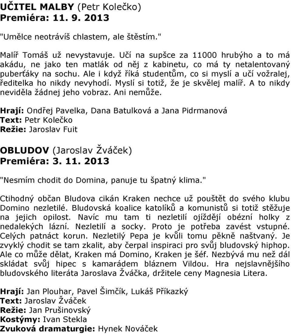 Ale i když říká studentům, co si myslí a učí vožralej, ředitelka ho nikdy nevyhodí. Myslí si totiž, že je skvělej malíř. A to nikdy neviděla žádnej jeho vobraz. Ani nemůže.