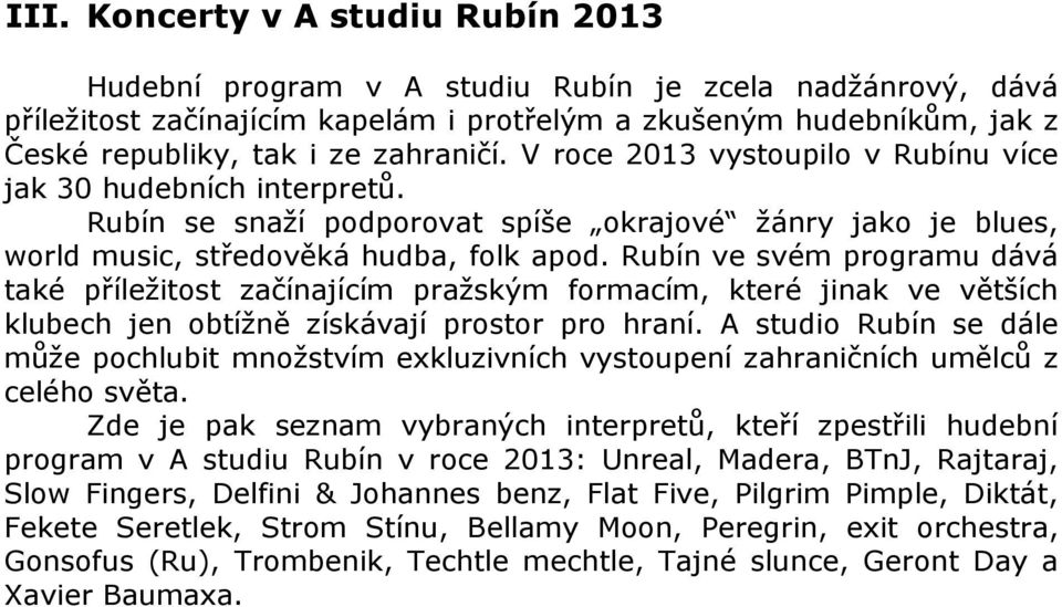 Rubín ve svém programu dává také příležitost začínajícím pražským formacím, které jinak ve větších klubech jen obtížně získávají prostor pro hraní.