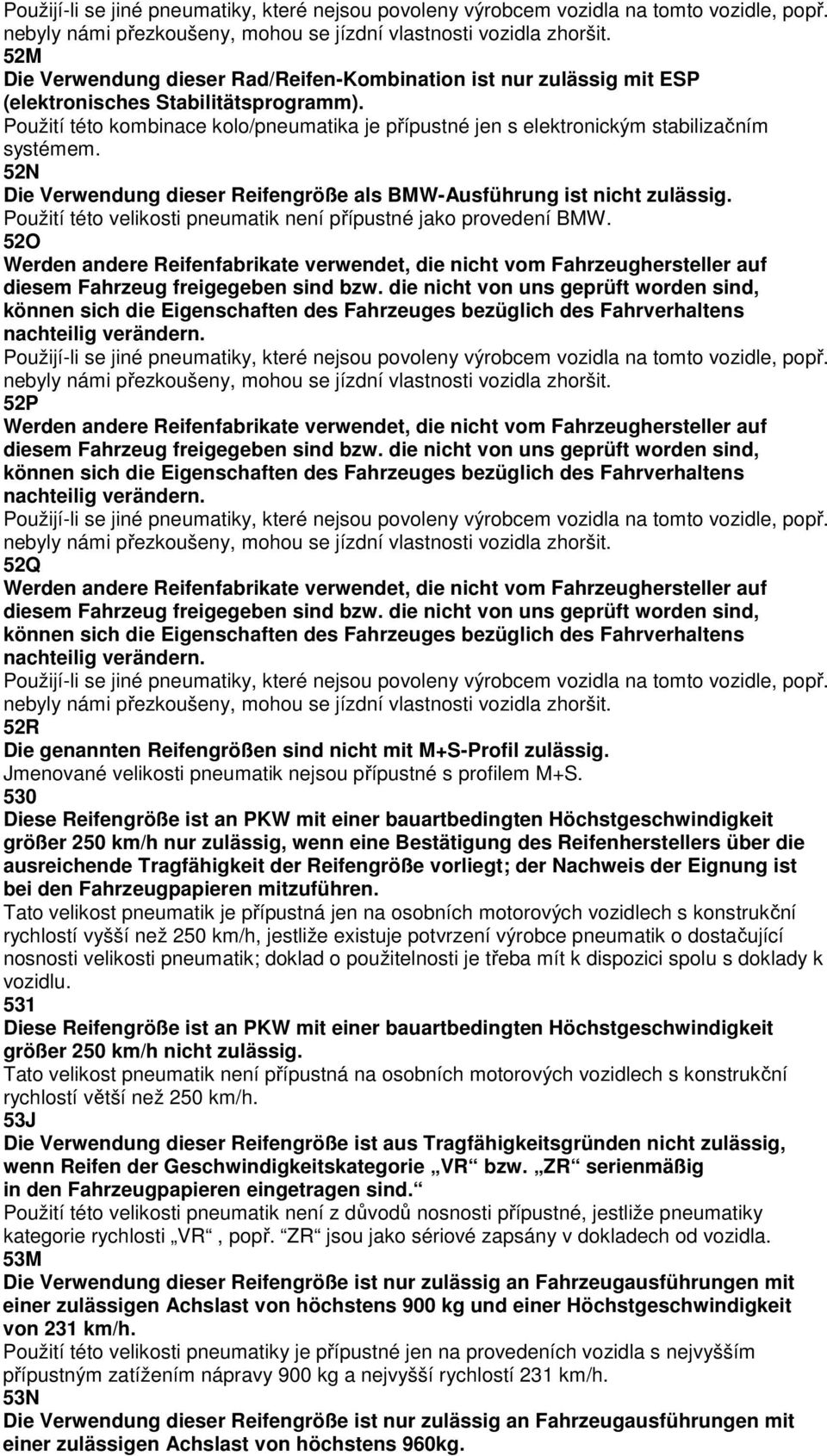 Použití této kombinace kolo/pneumatika je přípustné jen s elektronickým stabilizačním systémem. 52N Die Verwendung dieser Reifengröße als BMW-Ausführung ist nicht zulässig.