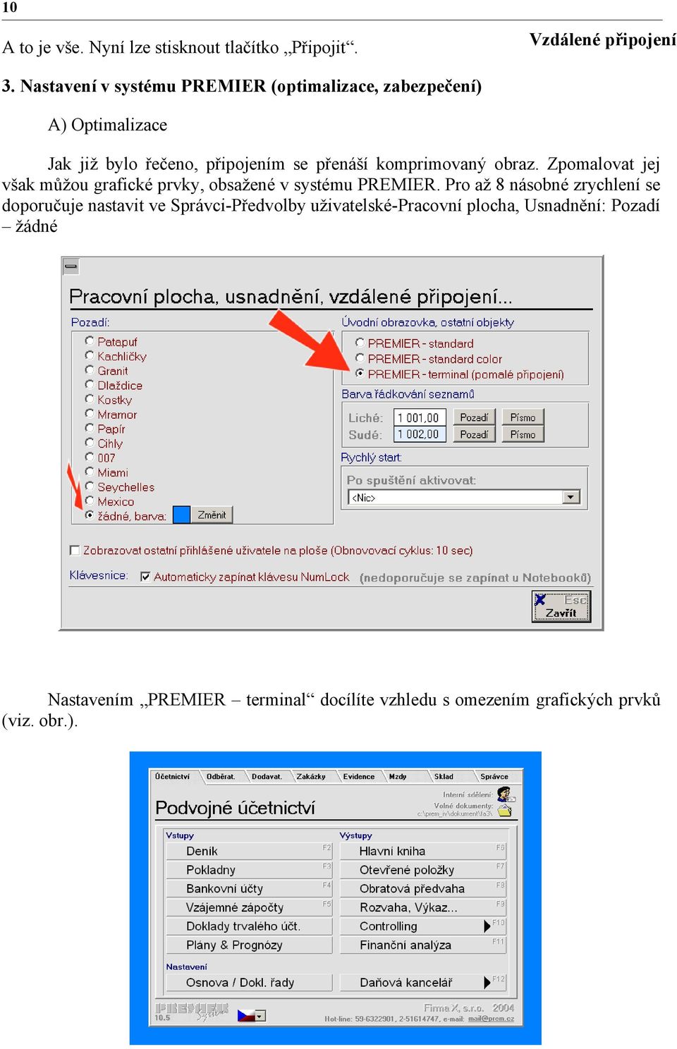 komprimovaný obraz. Zpomalovat jej však můžou grafické prvky, obsažené v systému PREMIER.