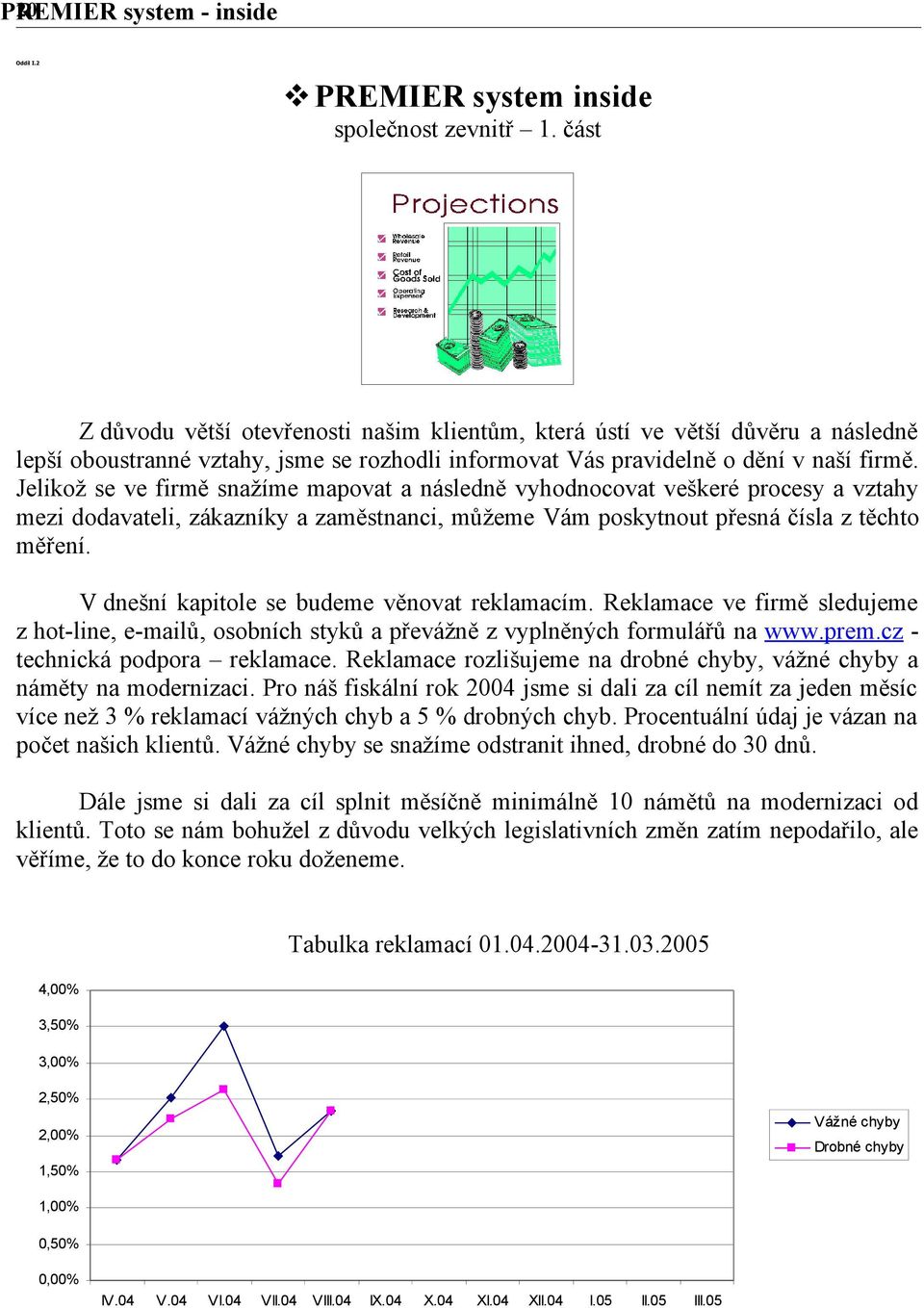 Jelikož se ve firmě snažíme mapovat a následně vyhodnocovat veškeré procesy a vztahy mezi dodavateli, zákazníky a zaměstnanci, můžeme Vám poskytnout přesná čísla z těchto měření.