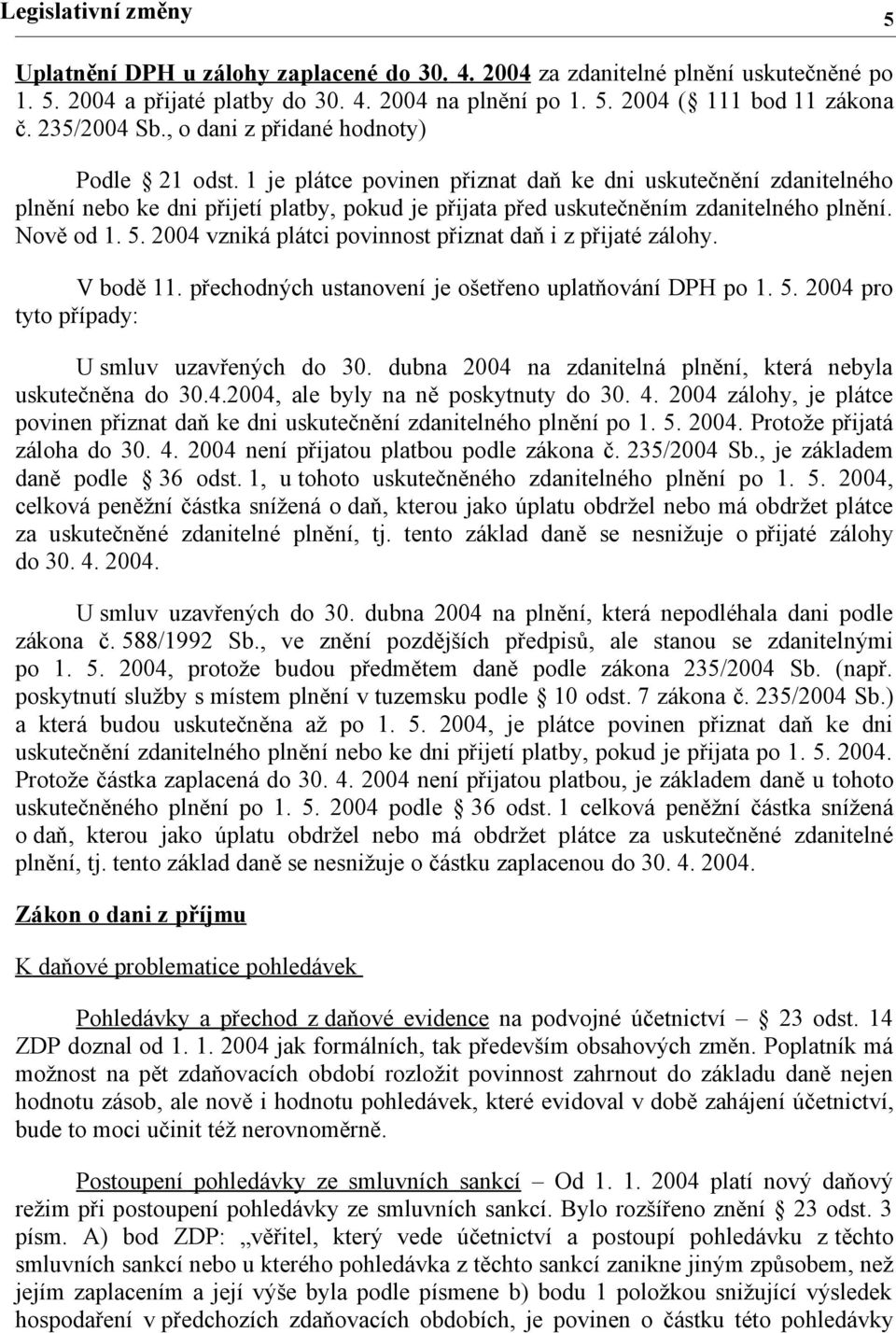 1 je plátce povinen přiznat daň ke dni uskutečnění zdanitelného plnění nebo ke dni přijetí platby, pokud je přijata před uskutečněním zdanitelného plnění. Nově od 1. 5.