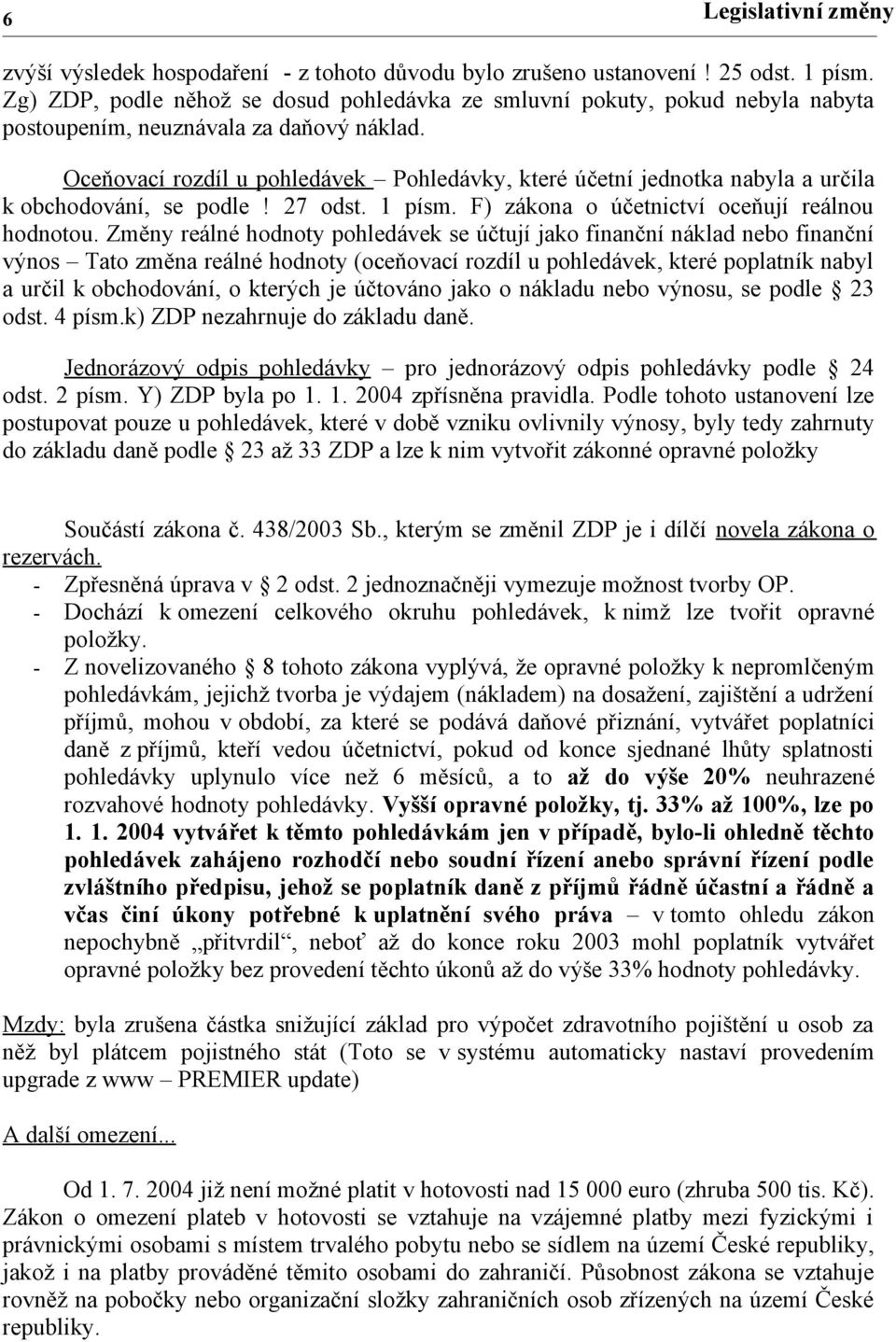 Oceňovací rozdíl u pohledávek Pohledávky, které účetní jednotka nabyla a určila k obchodování, se podle! 27 odst. 1 písm. F) zákona o účetnictví oceňují reálnou hodnotou.