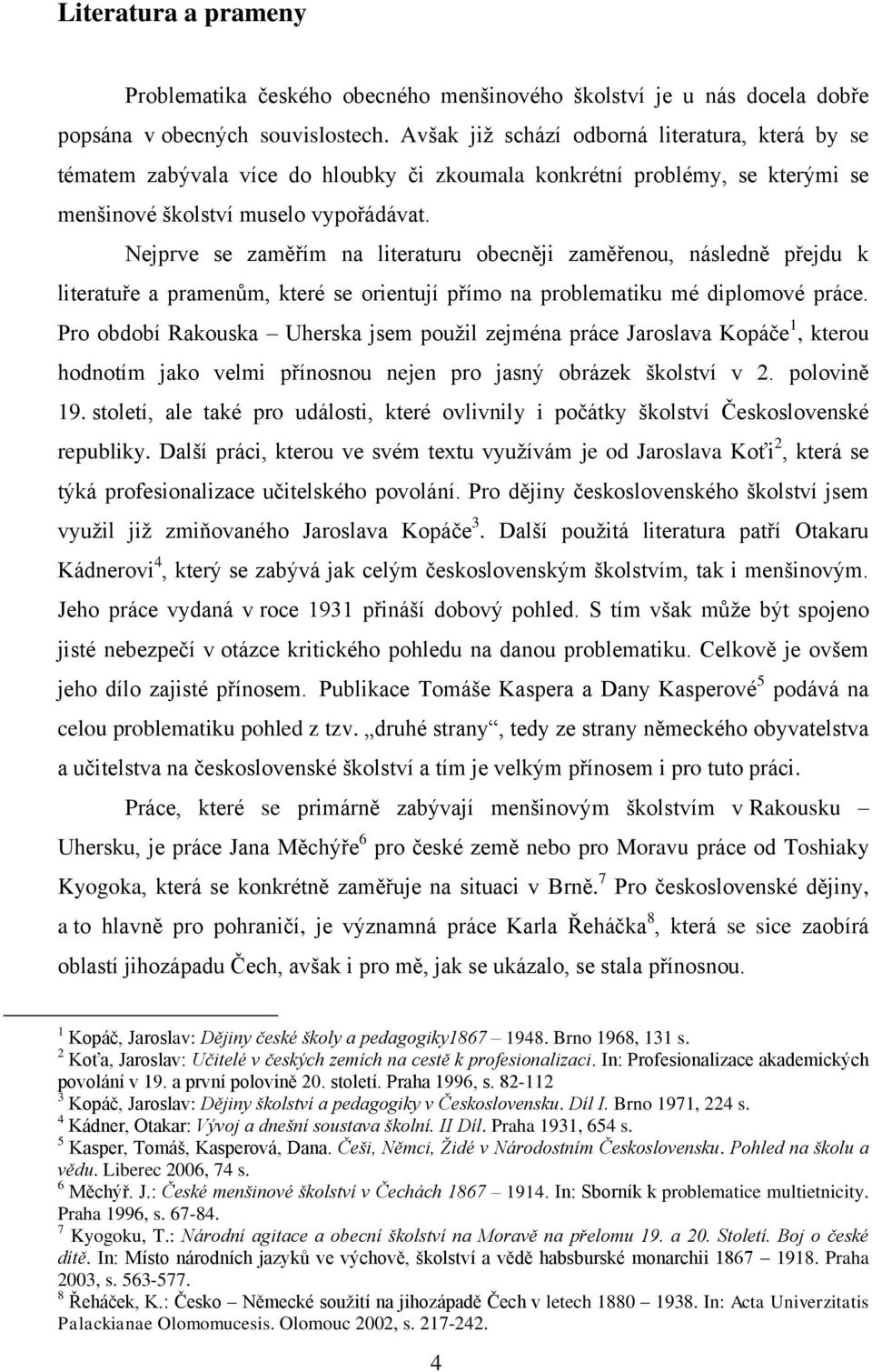 Nejprve se zaměřím na literaturu obecněji zaměřenou, následně přejdu k literatuře a pramenům, které se orientují přímo na problematiku mé diplomové práce.