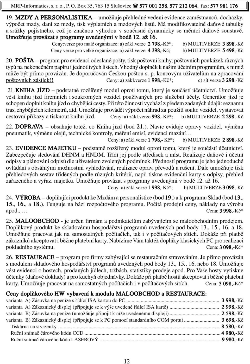 Ceny:verze pro malé organizace: a) zákl.verze 2 798,-Kč*; b) MULTIVERZE 3 898,-Kč Ceny verze pro velké organizace: a) zákl.verze 4 398,-Kč; b) MULTIVERZE 5 498,-Kč 20.