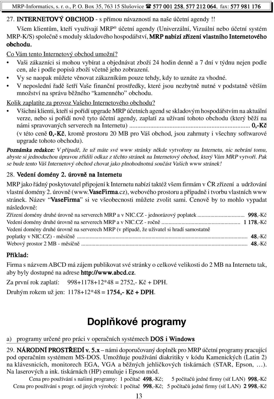 obchodu. Co Vám tento Internetový obchod umožní? Vaši zákazníci si mohou vybírat a objednávat zboží 24 hodin denně a 7 dní v týdnu nejen podle cen, ale i podle popisů zboží včetně jeho zobrazení.