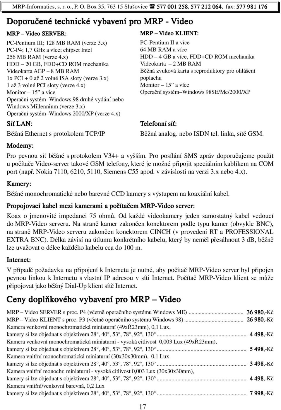 x) Monitor 15 a více Operační systém Windows 98 druhé vydání nebo Windows Millennium (verze 3.x) Operační systém Windows 2000/XP (verze 4.