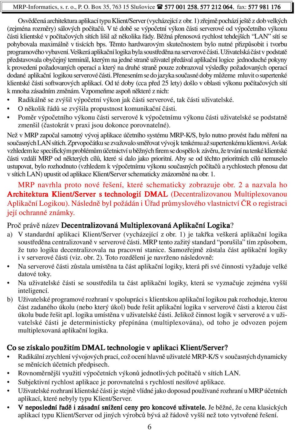 Běžná přenosová rychlost tehdejších LAN sítí se pohybovala maximálně v tisících bps. Těmto hardwarovým skutečnostem bylo nutné přizpůsobit i tvorbu programového vybavení.