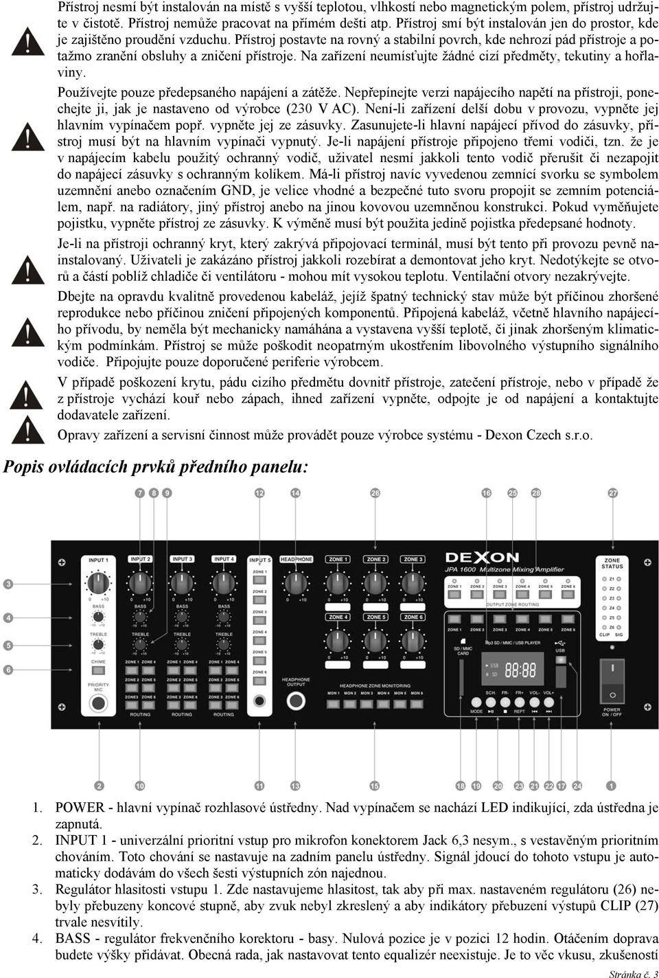 Na zařízení neumísťujte žádné cizí předměty, tekutiny a hořlaviny. Používejte pouze předepsaného napájení a zátěže.