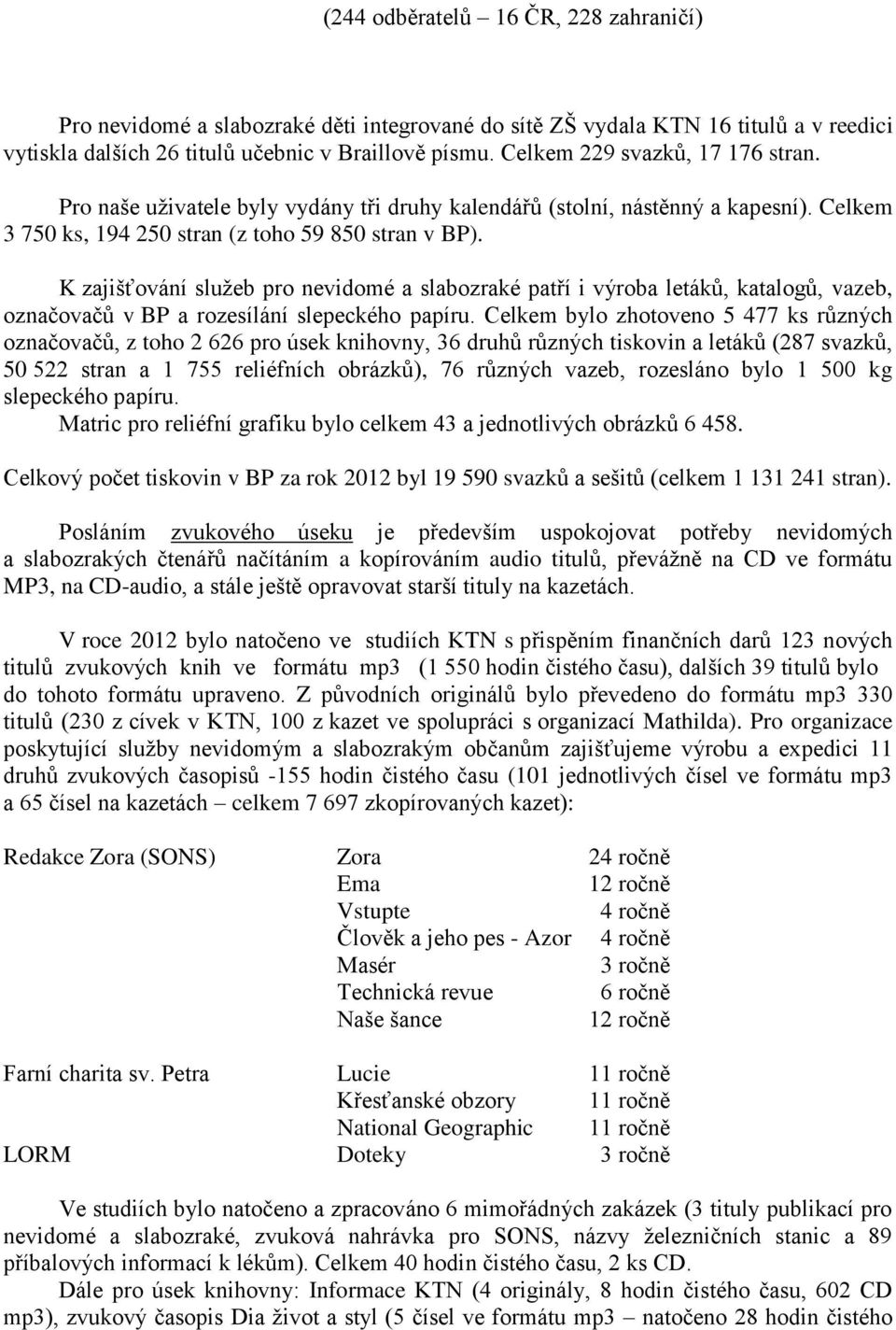 K zajišťování služeb pro nevidomé a slabozraké patří i výroba letáků, katalogů, vazeb, označovačů v BP a rozesílání slepeckého papíru.