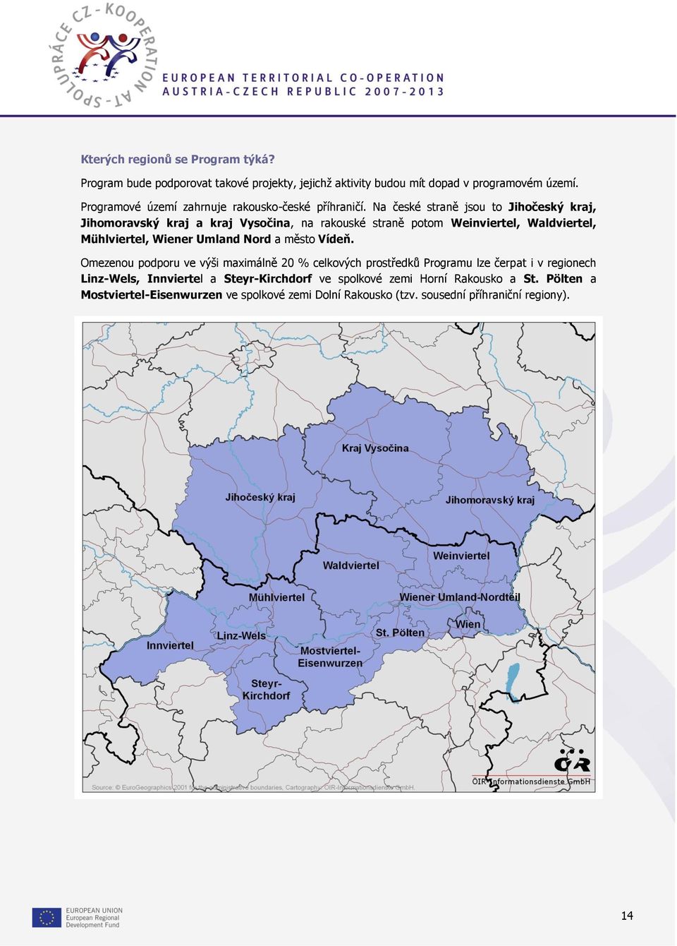 Na české straně jsou to Jihočeský kraj, Jihomoravský kraj a kraj Vysočina, na rakouské straně potom Weinviertel, Waldviertel, Mühlviertel, Wiener Umland Nord