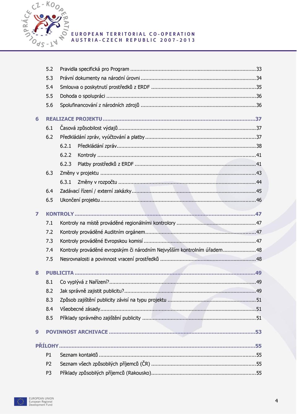 .. 41 6.2.3 Platby prostředků z ERDF... 41 6.3 Změny v projektu... 43 6.3.1 Změny v rozpočtu... 44 6.4 Zadávací řízení / externí zakázky... 45 6.5 Ukončení projektu... 46 7 KONTROLY... 47 7.