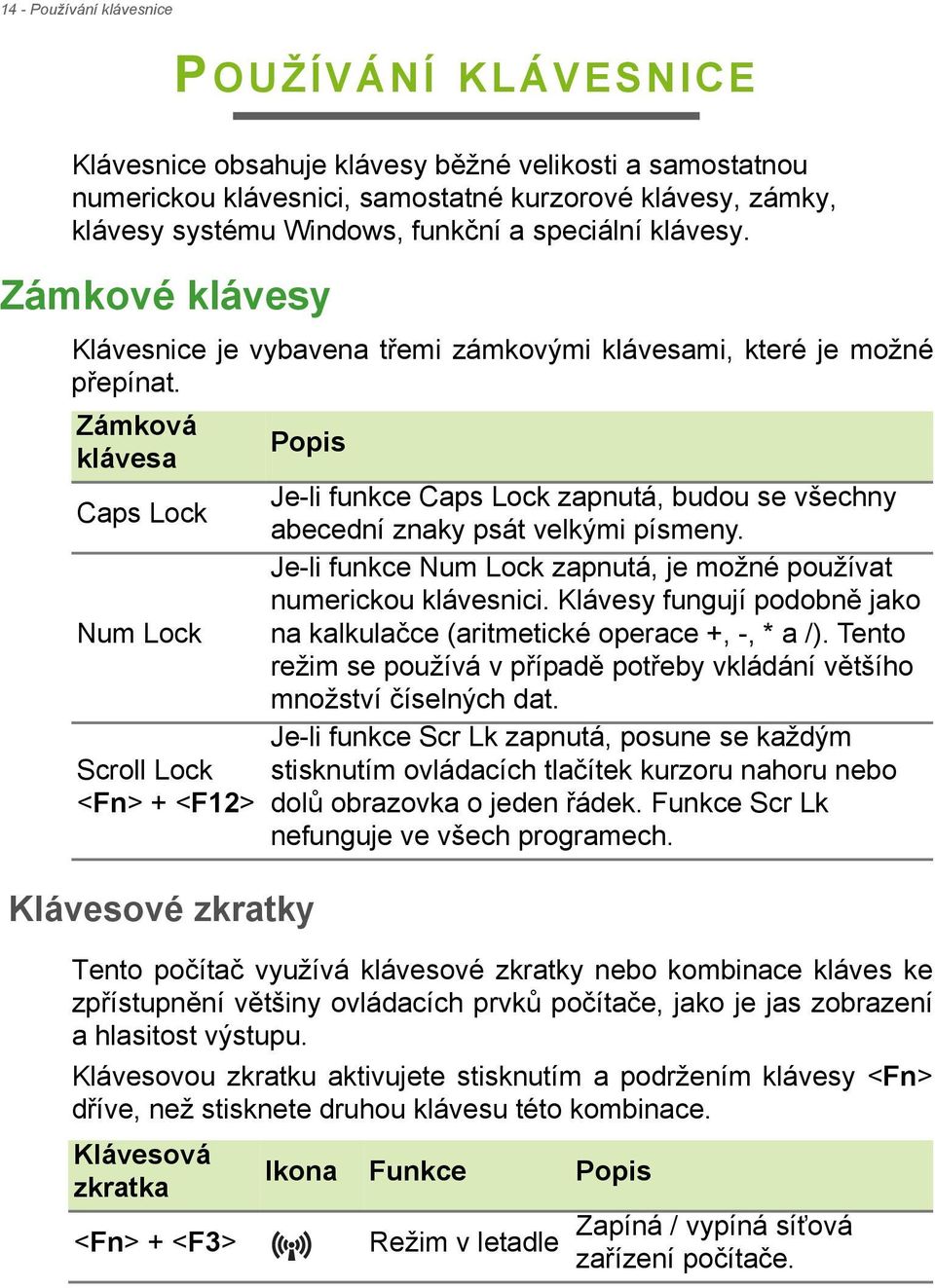 Zámková klávesa Caps Lock Num Lock Scroll Lock <Fn> + <F12> Popis Klávesové zkratky Je-li funkce Caps Lock zapnutá, budou se všechny abecední znaky psát velkými písmeny.