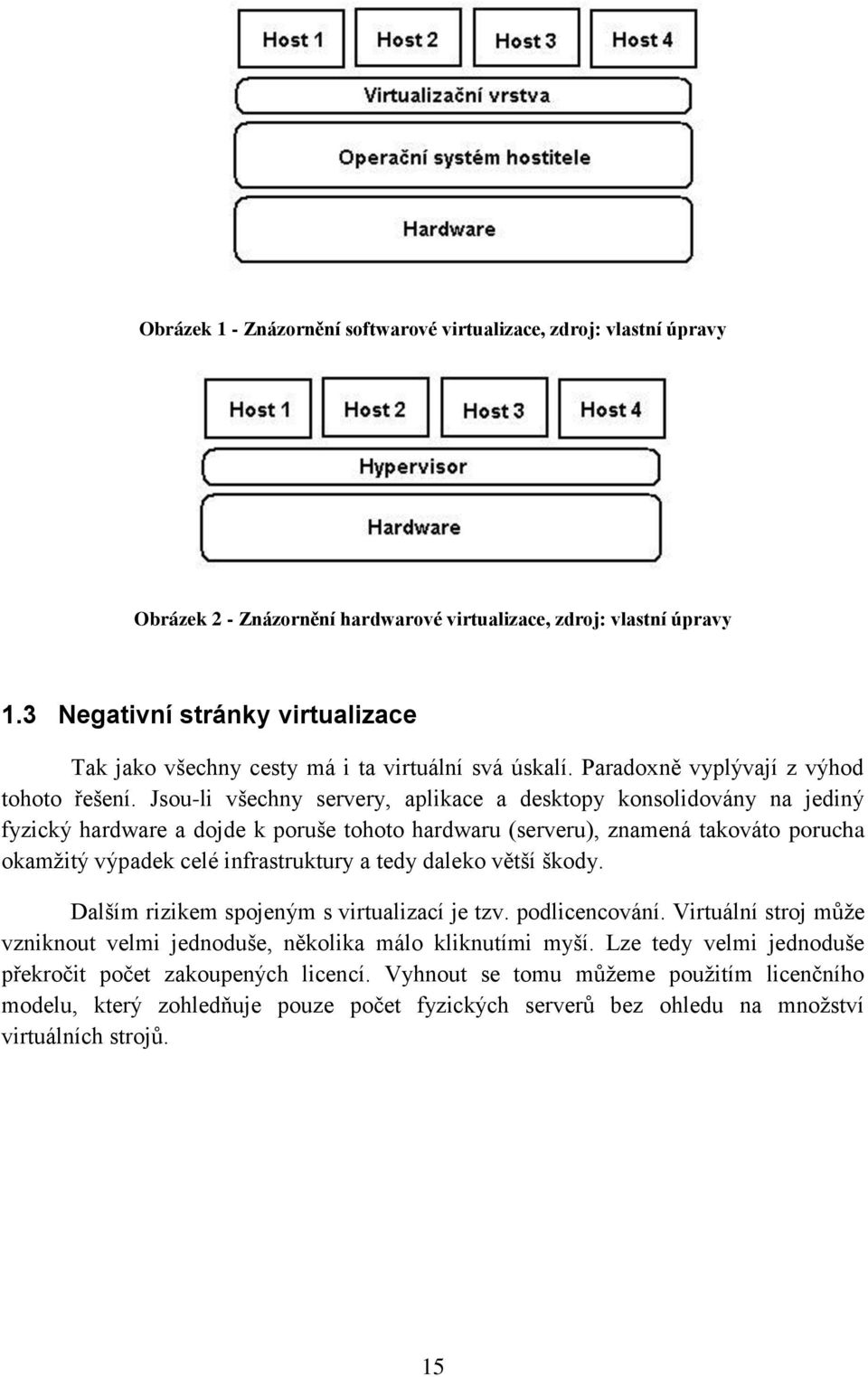 Jsou-li všechny servery, aplikace a desktopy konsolidovány na jediný fyzický hardware a dojde k poruše tohoto hardwaru (serveru), znamená takováto porucha okamţitý výpadek celé infrastruktury a tedy