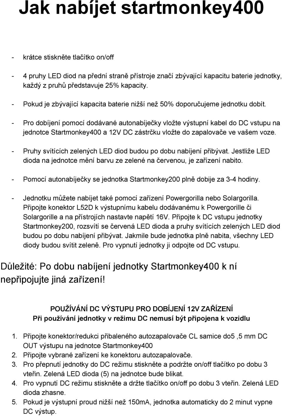 Pro dobíjení pomocí dodávané autonabíječky vložte výstupní kabel do DC vstupu na jednotce Startmonkey400 a 12V DC zástrčku vložte do zapalovače ve vašem voze.