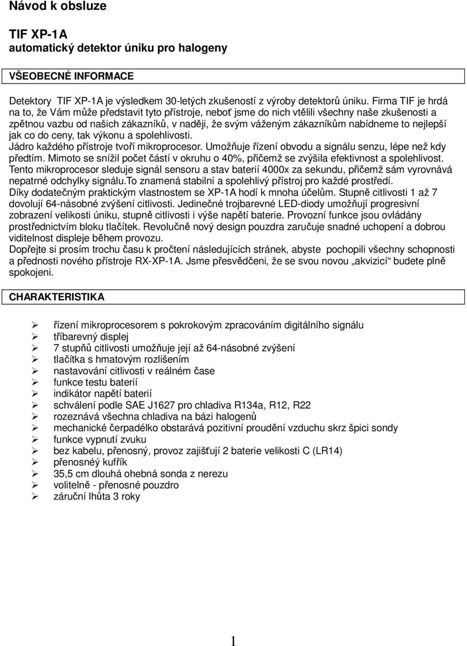 to nejlepší jak co do ceny, tak výkonu a spolehlivosti. Jádro každého přístroje tvoří mikroprocesor. Umožňuje řízení obvodu a signálu senzu, lépe než kdy předtím.