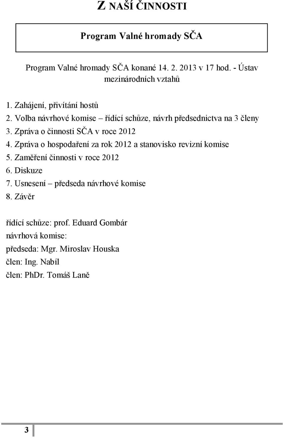 Zpráva o hospodaření za rok 2012 a stanovisko revizní komise 5. Zaměření činnosti v roce 2012 6. Diskuze 7.