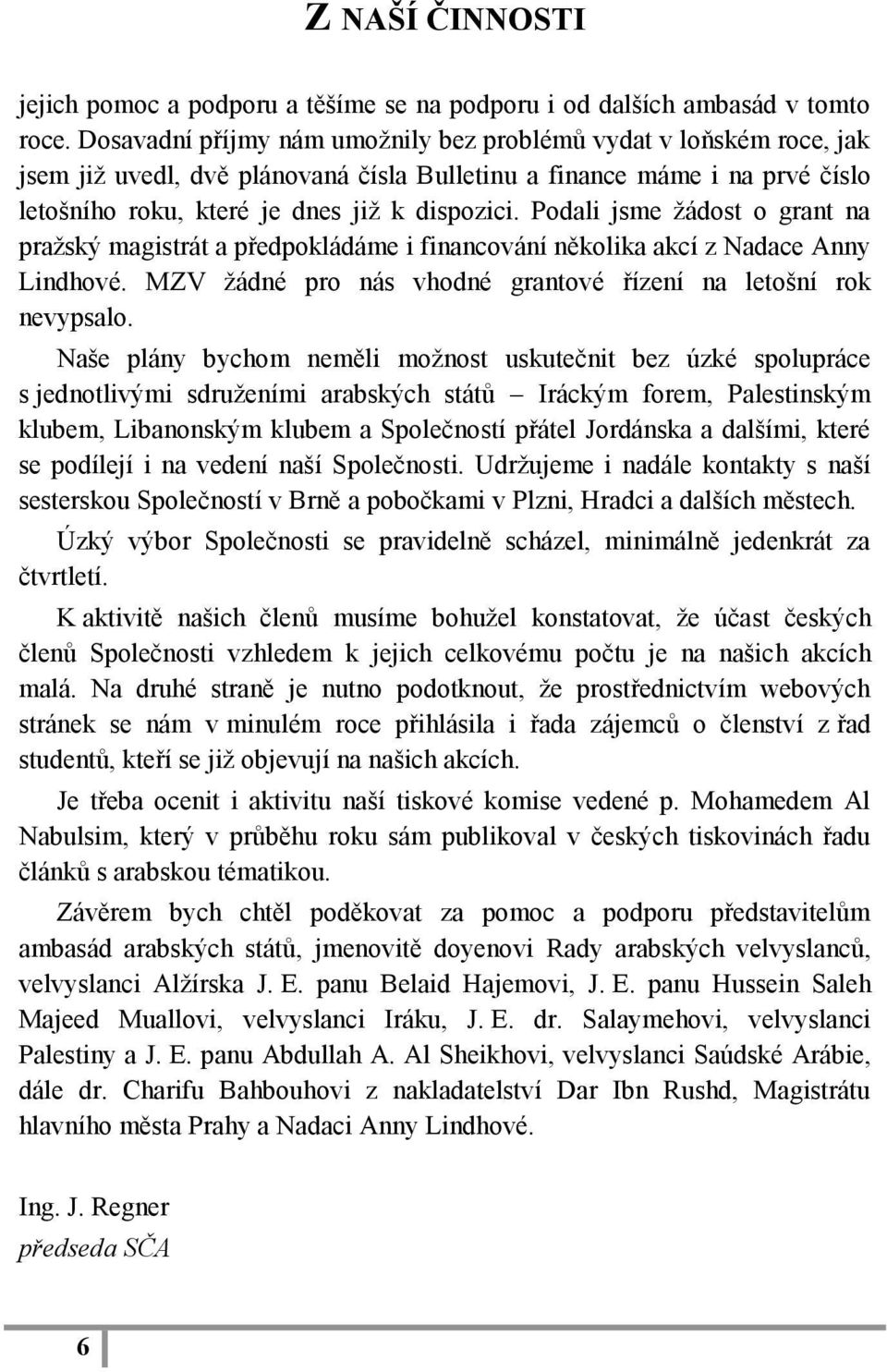 Podali jsme ţádost o grant na praţský magistrát a předpokládáme i financování několika akcí z Nadace Anny Lindhové. MZV ţádné pro nás vhodné grantové řízení na letošní rok nevypsalo.