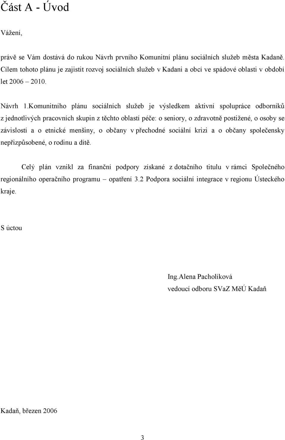 Komunitního plánu sociálních služeb je výsledkem aktivní spolupráce odborníků z jednotlivých pracovních skupin z těchto oblastí péče: o seniory, o zdravotně postižené, o osoby se závislostí a o