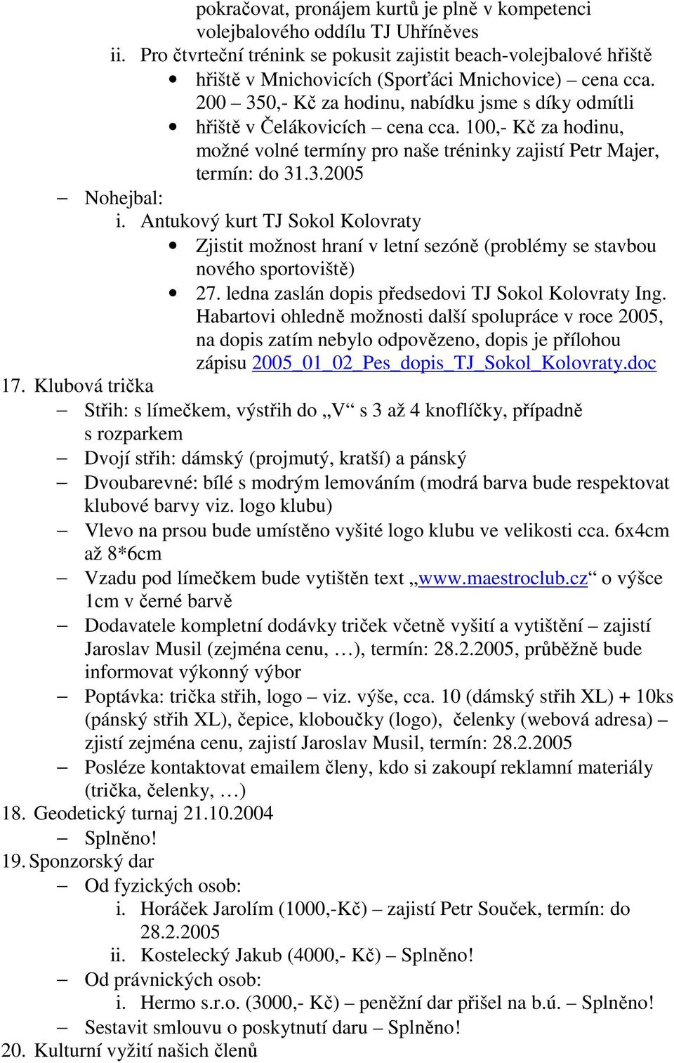 200 350,- Kč za hodinu, nabídku jsme s díky odmítli hřiště v Čelákovicích cena cca. 100,- Kč za hodinu, možné volné termíny pro naše tréninky zajistí Petr Majer, termín: do 31.3.2005 Nohejbal: i.