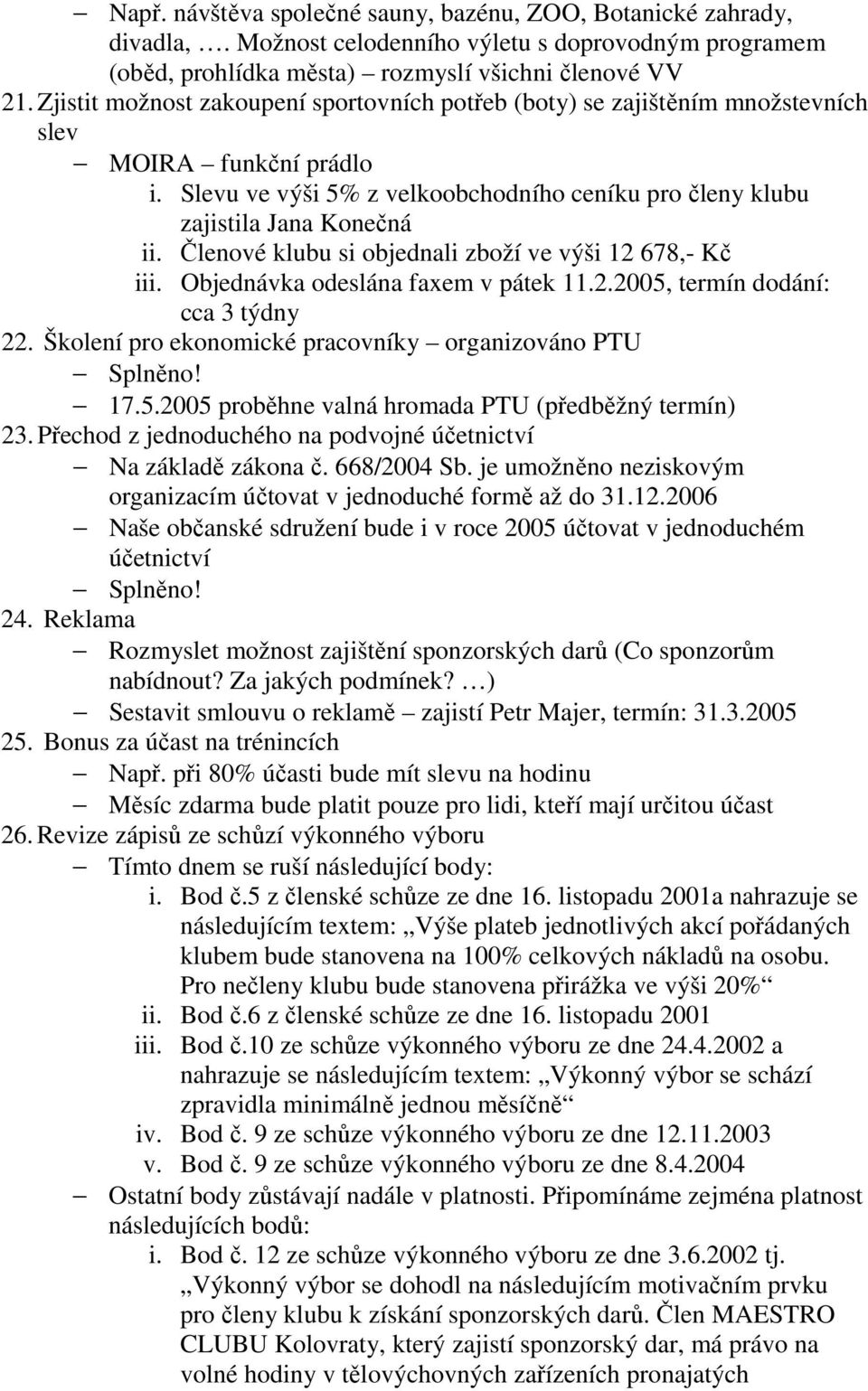 Členové klubu si objednali zboží ve výši 12 678,- Kč iii. Objednávka odeslána faxem v pátek 11.2.2005, termín dodání: cca 3 týdny 22. Školení pro ekonomické pracovníky organizováno PTU 17.5.2005 proběhne valná hromada PTU (předběžný termín) 23.