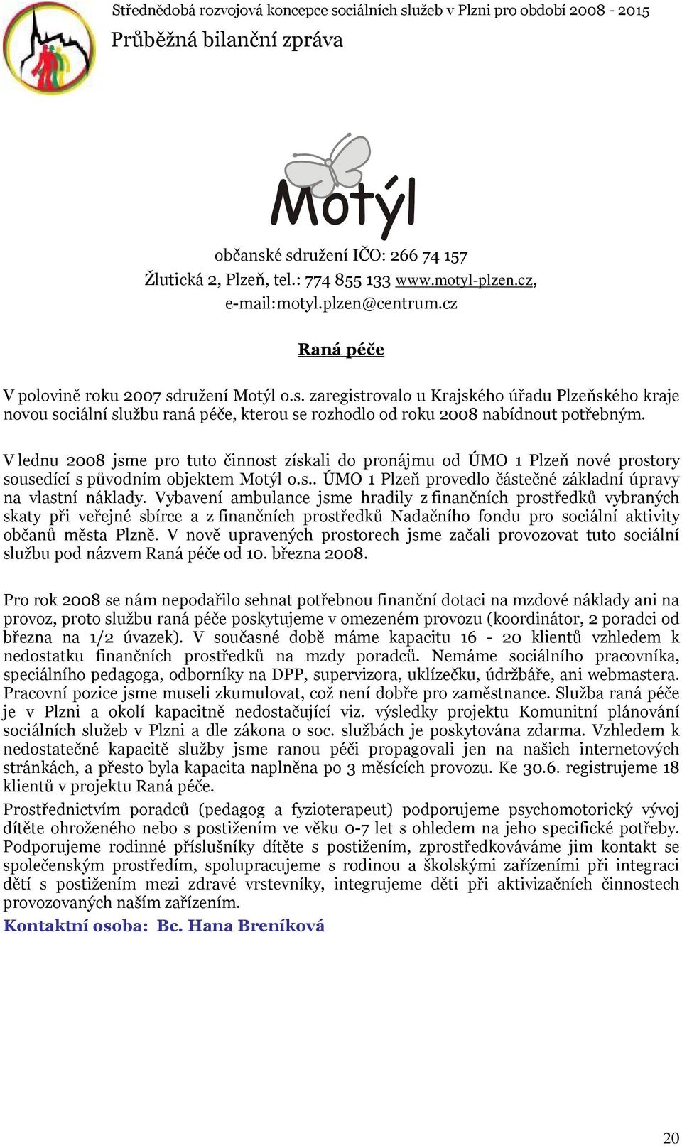 Vybavení ambulance jsme hradily z finančních prostředků vybraných skaty při veřejné sbírce a z finančních prostředků Nadačního fondu pro sociální aktivity občanů města Plzně.