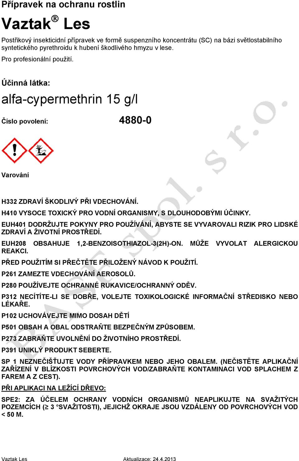 EUH401 DODRŽUJTE POKYNY PRO POUŽÍVÁNÍ, ABYSTE SE VYVAROVALI RIZIK PRO LIDSKÉ ZDRAVÍ A ŽIVOTNÍ PROSTŘEDÍ. EUH208 OBSAHUJE 1,2-BENZOISOTHIAZOL-3(2H)-ON. MŮŽE VYVOLAT ALERGICKOU REAKCI.