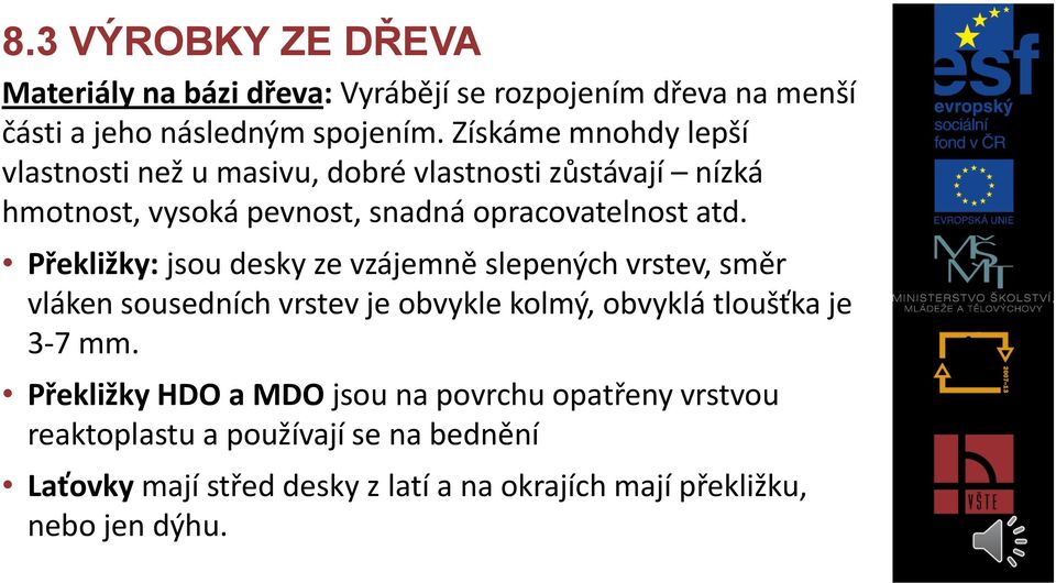 Překližky: jsou desky ze vzájemně slepených vrstev, směr vláken sousedních vrstev je obvykle kolmý, obvyklá tloušťka je 3-7 mm.