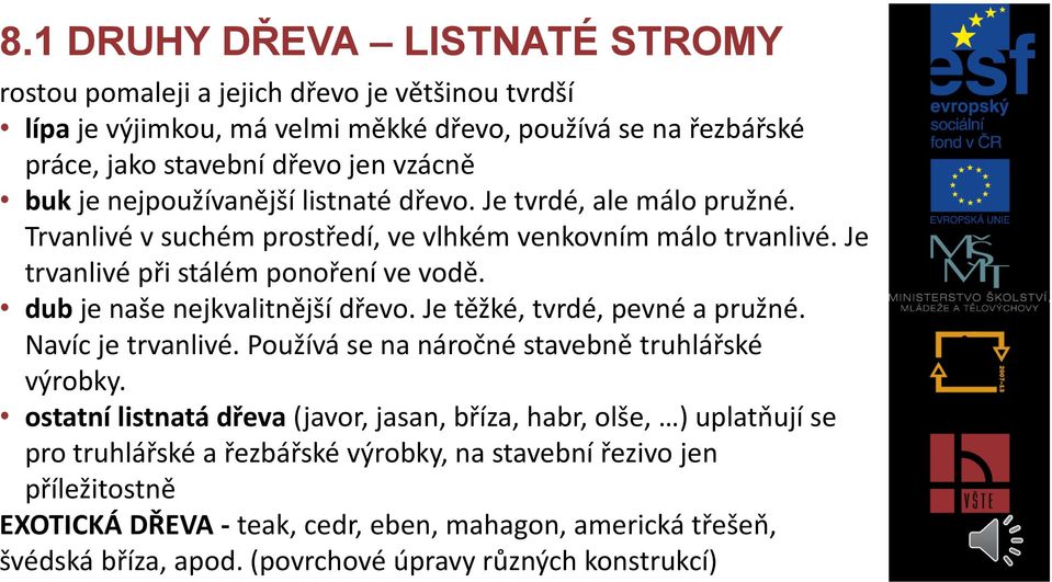 dub je naše nejkvalitnější dřevo. Je těžké, tvrdé, pevné a pružné. Navíc je trvanlivé. Používá se na náročné stavebně truhlářské výrobky.