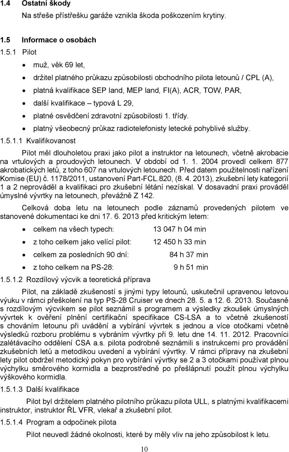 1 Pilot muž, věk 69 let, držitel platného průkazu způsobilosti obchodního pilota letounů / CPL (A), platná kvalifikace SEP land, MEP land, FI(A), ACR, TOW, PAR, další kvalifikace typová L 29, platné