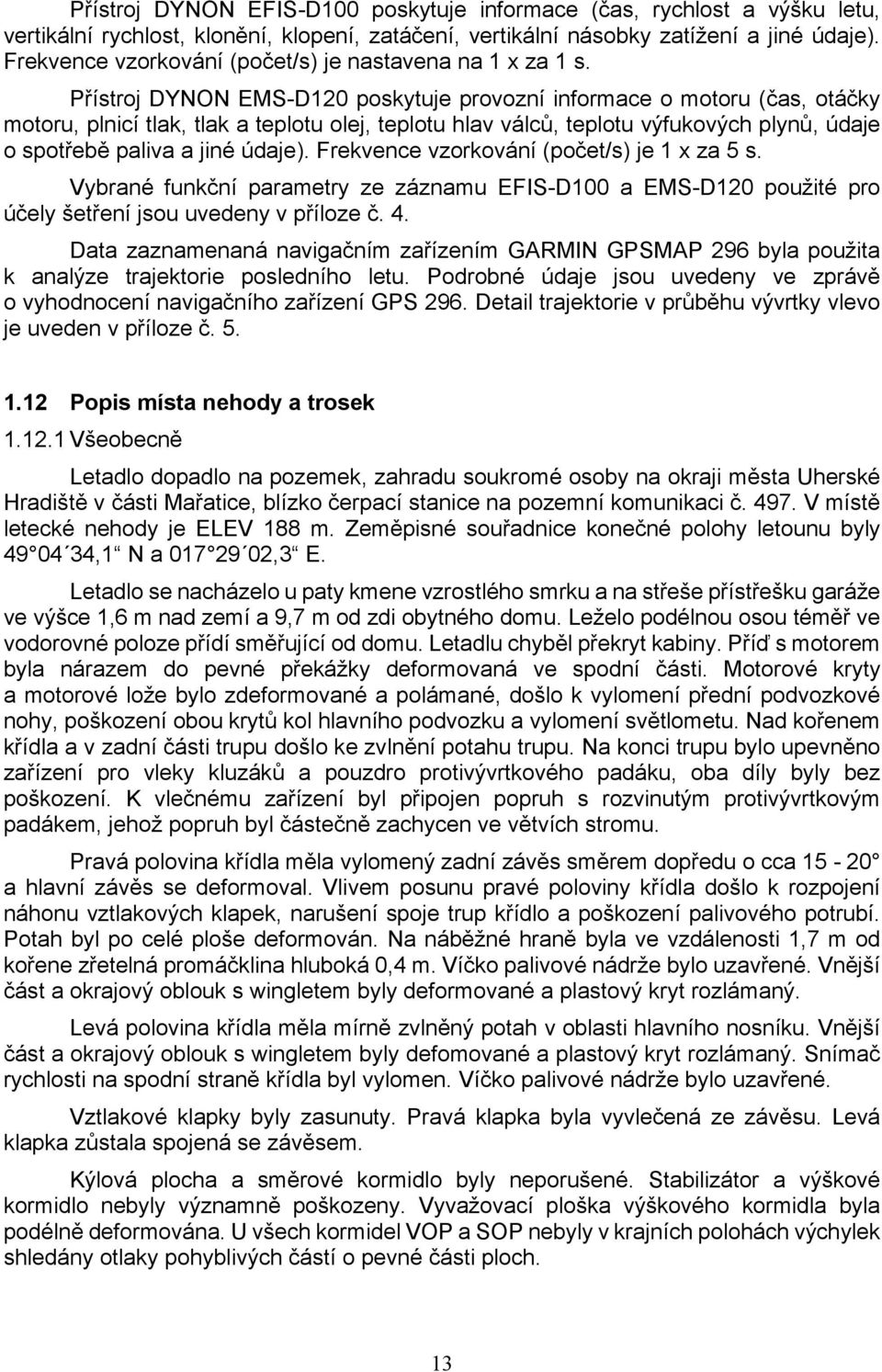 Přístroj DYNON EMS-D120 poskytuje provozní informace o motoru (čas, otáčky motoru, plnicí tlak, tlak a teplotu olej, teplotu hlav válců, teplotu výfukových plynů, údaje o spotřebě paliva a jiné