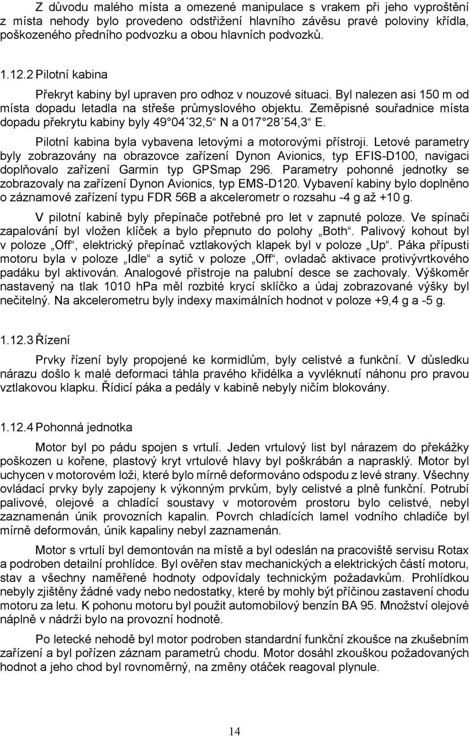 Zeměpisné souřadnice místa dopadu překrytu kabiny byly 49 04 32,5 N a 017 28 54,3 E. Pilotní kabina byla vybavena letovými a motorovými přístroji.