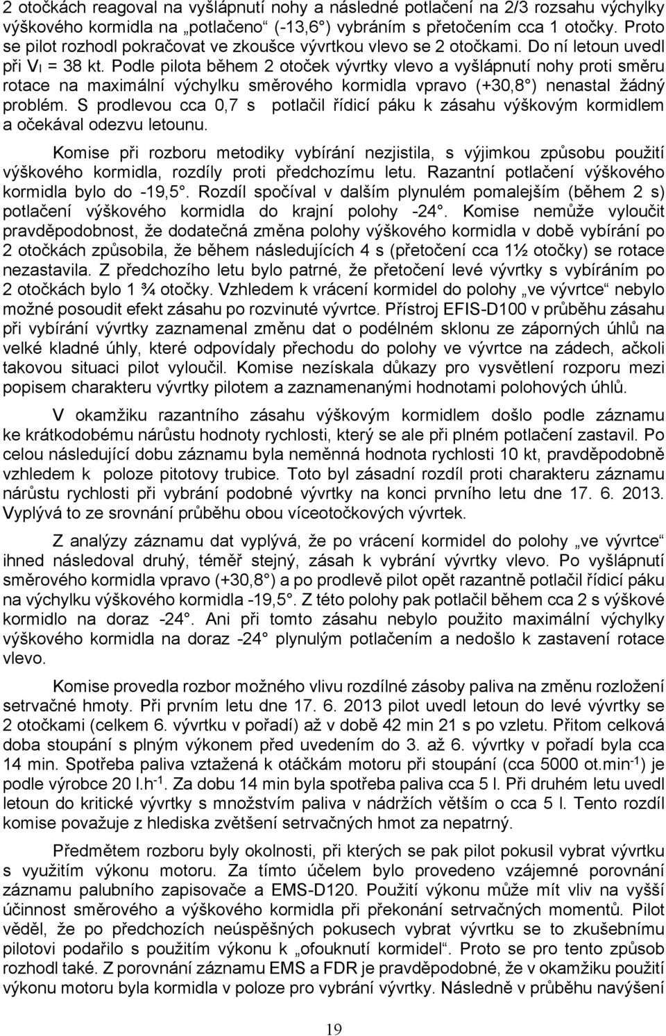 Podle pilota během 2 otoček vývrtky vlevo a vyšlápnutí nohy proti směru rotace na maximální výchylku směrového kormidla vpravo (+30,8 ) nenastal žádný problém.