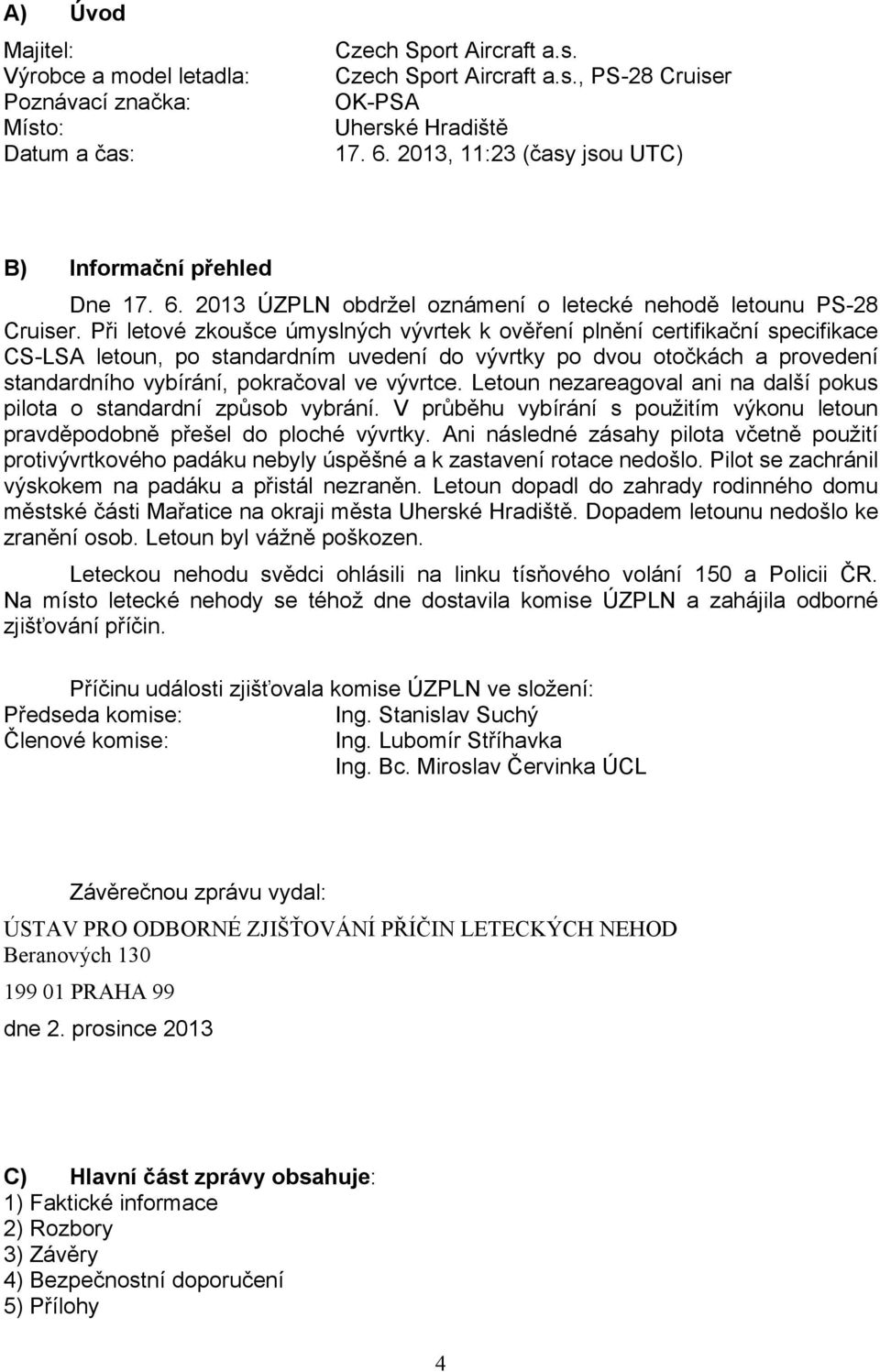 Při letové zkoušce úmyslných vývrtek k ověření plnění certifikační specifikace CS-LSA letoun, po standardním uvedení do vývrtky po dvou otočkách a provedení standardního vybírání, pokračoval ve