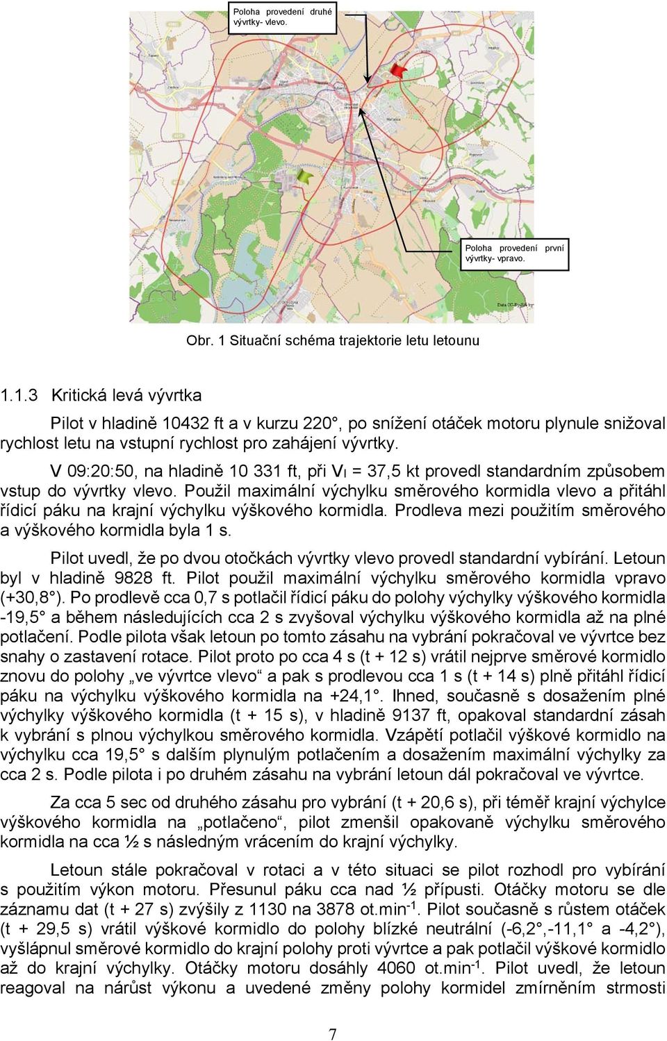 1.3 Kritická levá vývrtka Pilot v hladině 10432 ft a v kurzu 220, po snížení otáček motoru plynule snižoval rychlost letu na vstupní rychlost pro zahájení vývrtky.