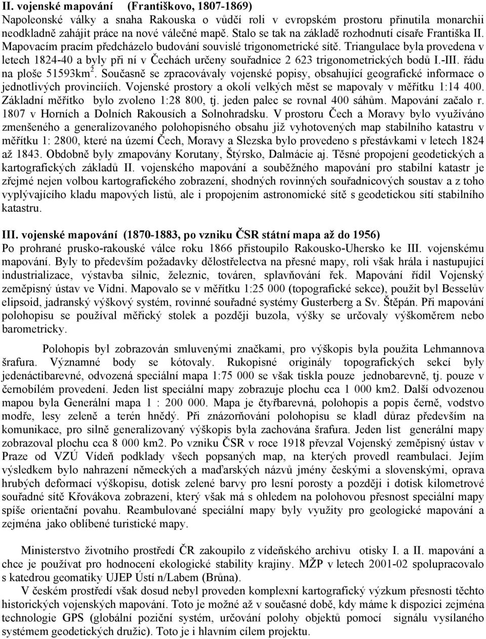 Triangulace byla provedena v letech 1824-40 a byly při ní v Čechách určeny souřadnice 2 623 trigonometrických bodů I.-III. řádu na ploše 51593km 2.