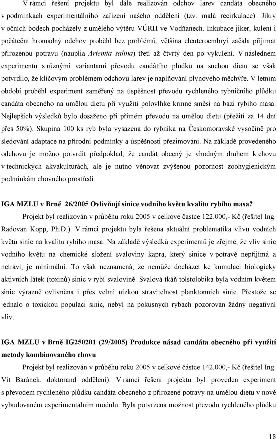 Inkubace jiker, kulení i počáteční hromadný odchov proběhl bez problémů, většina eleuteroembryí začala přijímat přirozenou potravu (nauplia Artemia salina) třetí až čtvrtý den po vykulení.