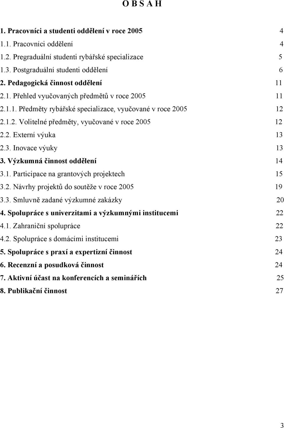 2. Externí výuka 13 2.3. Inovace výuky 13 3. Výzkumná činnost oddělení 14 3.1. Participace na grantových projektech 15 3.2. Návrhy projektů do soutěže v roce 2005 19 3.3. Smluvně zadané výzkumné zakázky 20 4.